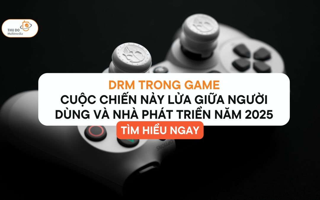 DRM Trong Game: Cuộc Chiến Nảy Lửa Giữa Người Dùng Và Nhà Phát Triển Năm 2025