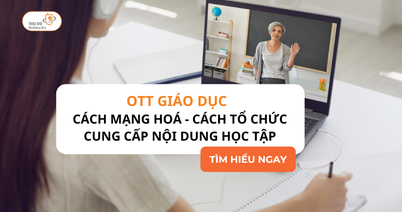 OTT Giáo Dục 2025: Cách Mạng Hóa – Cách Tổ Chức Cung Cấp Nội Dung Học Tập